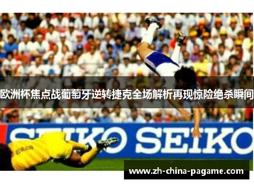 欧洲杯焦点战葡萄牙逆转捷克全场解析再现惊险绝杀瞬间