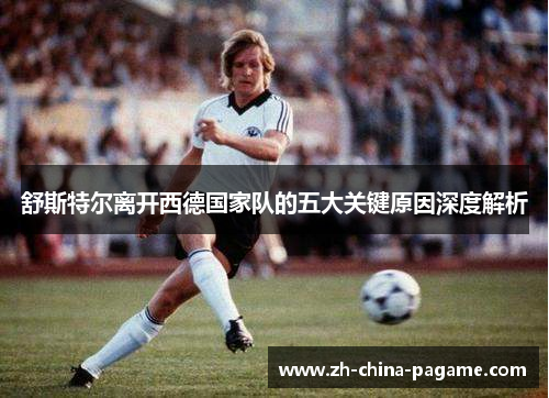 舒斯特尔离开西德国家队的五大关键原因深度解析 舒斯特尔离开西德国家队的五大关键原因深度解析