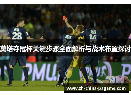 莫塔夺冠杯关键步骤全面解析与战术布置探讨 莫塔夺冠杯关键步骤全面解析与战术布置探讨