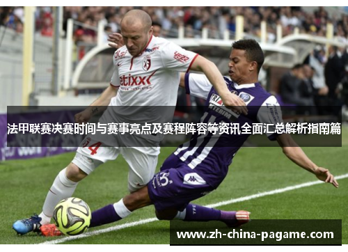 法甲联赛决赛时间与赛事亮点及赛程阵容等资讯全面汇总解析指南篇