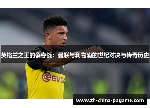 英格兰之王的争夺战：曼联与利物浦的世纪对决与传奇历史