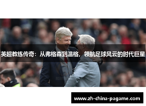 英超教练传奇：从弗格森到温格，领航足球风云的时代巨星