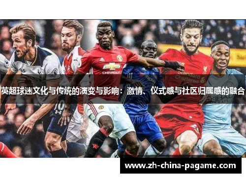 英超球迷文化与传统的演变与影响：激情、仪式感与社区归属感的融合