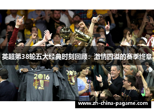 英超第38轮五大经典时刻回顾：激情四溢的赛季终章