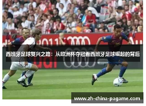 西班牙足球复兴之路：从欧洲杯夺冠看西班牙足球崛起的背后