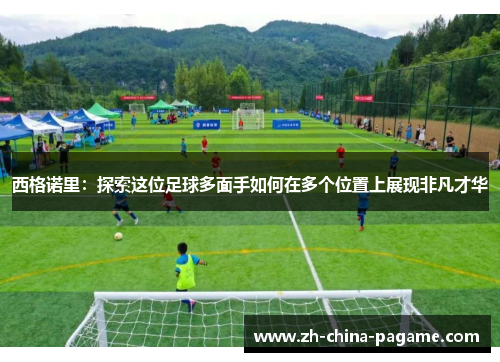 西格诺里:探索这位足球多面手如何在多个位置上展现非凡才华 西格诺里:探索这位足球多面手如何在多个位置上展现非凡才华