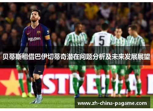 贝蒂斯租借巴伊切蒂奇潜在问题分析及未来发展展望