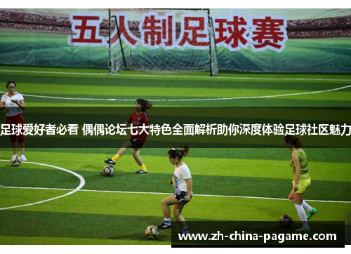 足球爱好者必看 偶偶论坛七大特色全面解析助你深度体验足球社区魅力