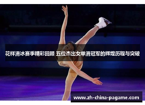 花样滑冰赛季精彩回顾 五位杰出女单滑冠军的辉煌历程与突破