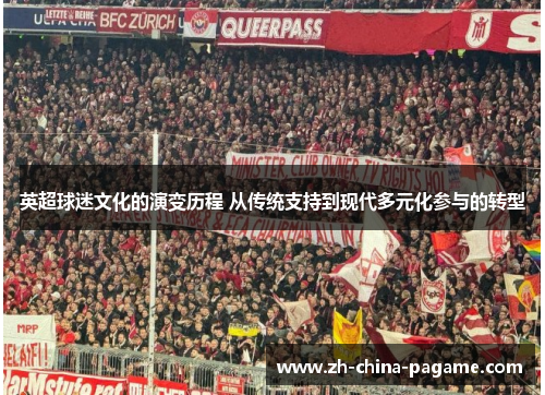 英超球迷文化的演变历程 从传统支持到现代多元化参与的转型