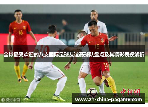 全球最受欢迎的八支国际足球友谊赛球队盘点及其精彩表现解析