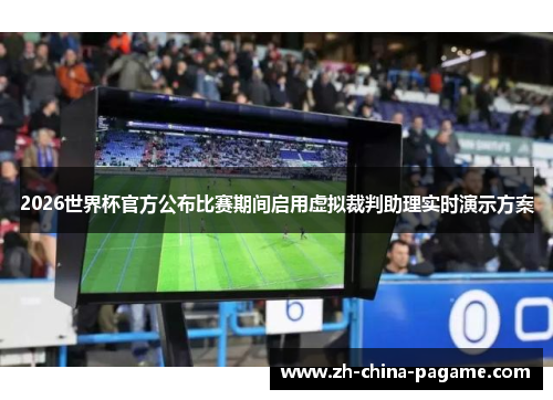 2026世界杯官方公布比赛期间启用虚拟裁判助理实时演示方案
