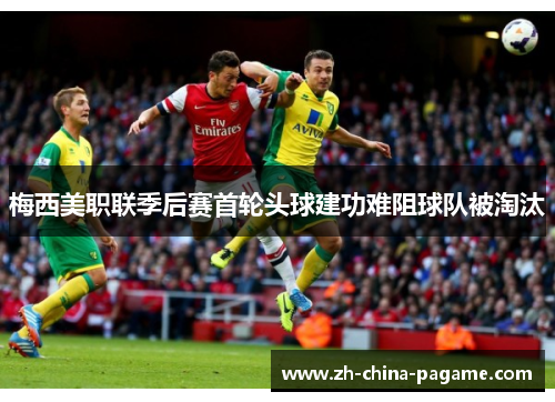 梅西美职联季后赛首轮头球建功难阻球队被淘汰