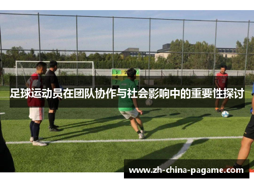 足球运动员在团队协作与社会影响中的重要性探讨