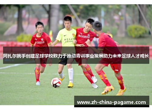 阿扎尔携手创建足球学校致力于推动青训事业发展助力未来足球人才成长 阿扎尔携手创建足球学校致力于推动青训事业发展助力未来足球人才成长